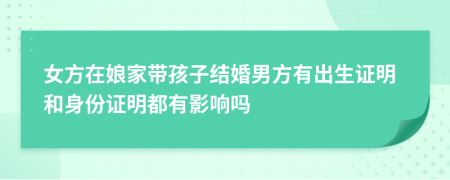 女方在娘家带孩子结婚男方有出生证明和身份证明都有影响吗