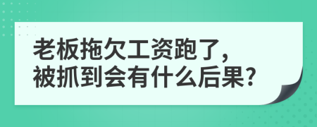 老板拖欠工资跑了, 被抓到会有什么后果?