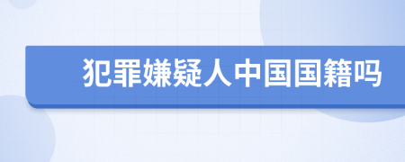 犯罪嫌疑人中国国籍吗