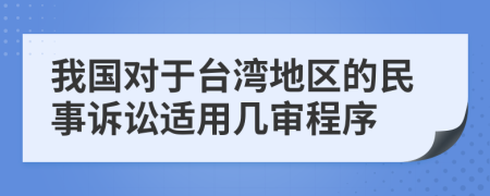 我国对于台湾地区的民事诉讼适用几审程序