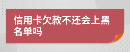 信用卡欠款不还会上黑名单吗