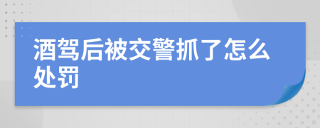 酒驾后被交警抓了怎么处罚