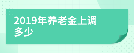 2019年养老金上调多少