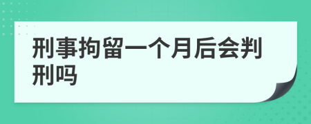 刑事拘留一个月后会判刑吗