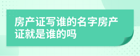 房产证写谁的名字房产证就是谁的吗