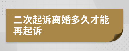 二次起诉离婚多久才能再起诉