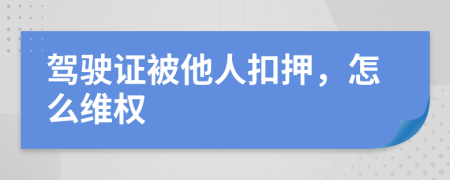 驾驶证被他人扣押，怎么维权