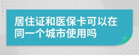 居住证和医保卡可以在同一个城市使用吗