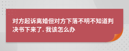 对方起诉离婚但对方下落不明不知道判决书下来了. 我该怎么办