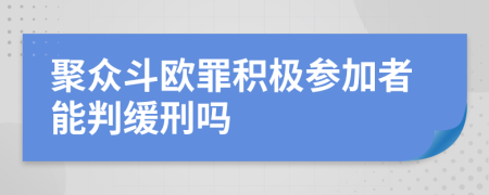 聚众斗欧罪积极参加者能判缓刑吗