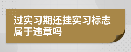 过实习期还挂实习标志属于违章吗