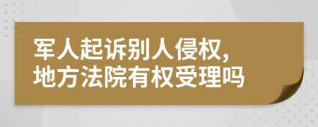 军人起诉别人侵权, 地方法院有权受理吗