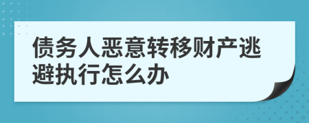 债务人恶意转移财产逃避执行怎么办