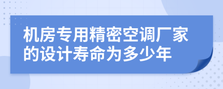 机房专用精密空调厂家的设计寿命为多少年