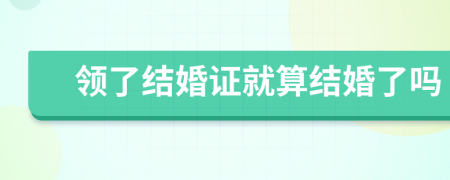 领了结婚证就算结婚了吗