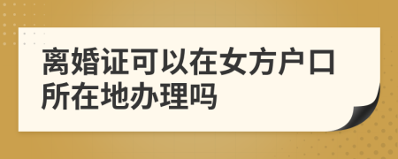 离婚证可以在女方户口所在地办理吗