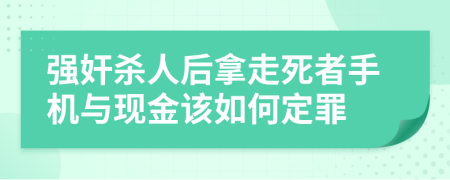 强奸杀人后拿走死者手机与现金该如何定罪