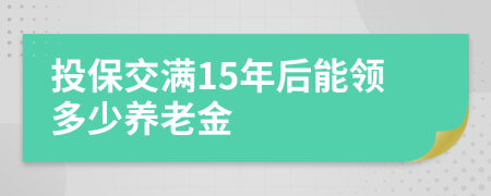 投保交满15年后能领多少养老金