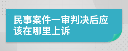民事案件一审判决后应该在哪里上诉