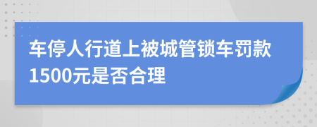 车停人行道上被城管锁车罚款1500元是否合理