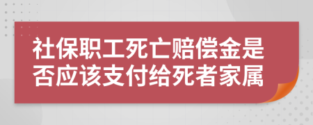 社保职工死亡赔偿金是否应该支付给死者家属