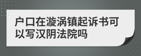 户口在漩涡镇起诉书可以写汉阴法院吗