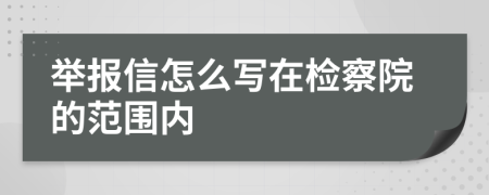 举报信怎么写在检察院的范围内