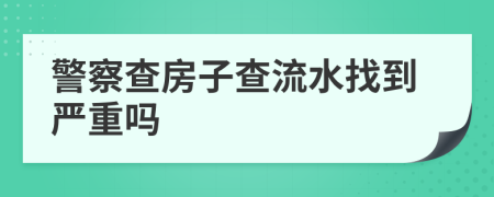 警察查房子查流水找到严重吗