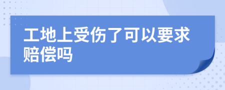 工地上受伤了可以要求赔偿吗