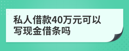 私人借款40万元可以写现金借条吗