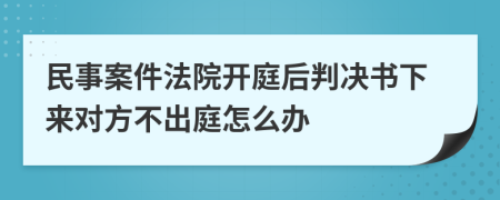 民事案件法院开庭后判决书下来对方不出庭怎么办