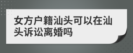 女方户籍汕头可以在汕头诉讼离婚吗