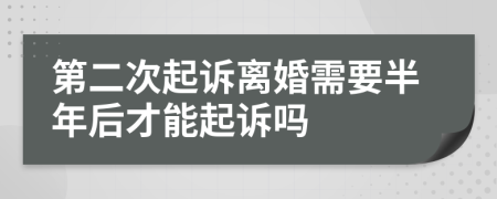 第二次起诉离婚需要半年后才能起诉吗