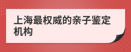 上海最权威的亲子鉴定机构