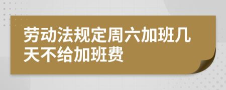 劳动法规定周六加班几天不给加班费