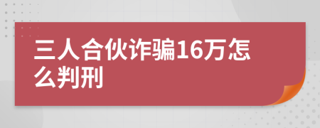 三人合伙诈骗16万怎么判刑