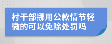 村干部挪用公款情节轻微的可以免除处罚吗