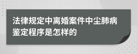 法律规定中离婚案件中尘肺病鉴定程序是怎样的