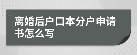 离婚后户口本分户申请书怎么写