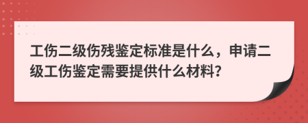 工伤二级伤残鉴定标准是什么，申请二级工伤鉴定需要提供什么材料？