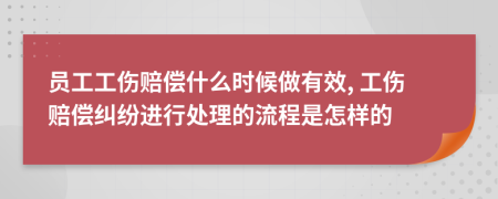 员工工伤赔偿什么时候做有效, 工伤赔偿纠纷进行处理的流程是怎样的