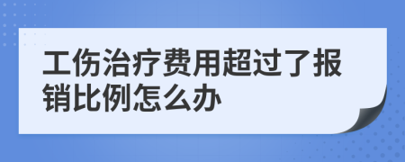 工伤治疗费用超过了报销比例怎么办