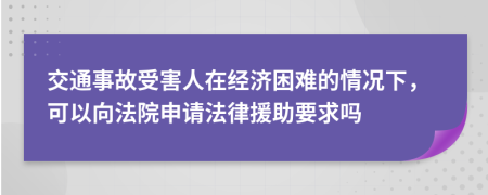 交通事故受害人在经济困难的情况下，可以向法院申请法律援助要求吗