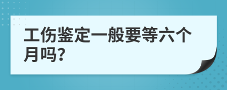 工伤鉴定一般要等六个月吗？