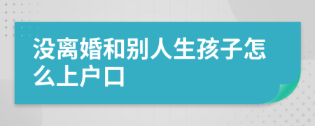 没离婚和别人生孩子怎么上户口