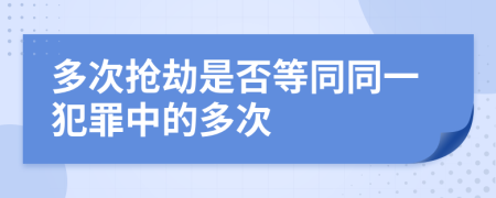 多次抢劫是否等同同一犯罪中的多次