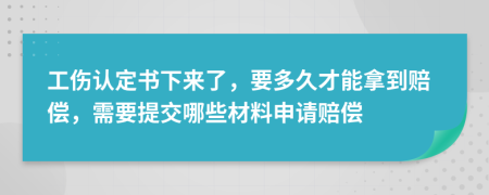 工伤认定书下来了，要多久才能拿到赔偿，需要提交哪些材料申请赔偿