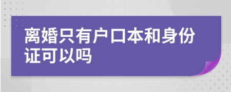 离婚只有户口本和身份证可以吗