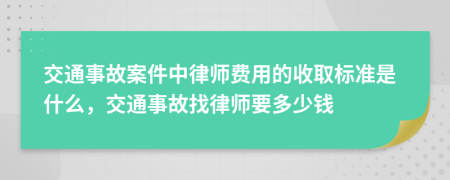 交通事故案件中律师费用的收取标准是什么，交通事故找律师要多少钱