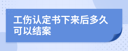 工伤认定书下来后多久可以结案